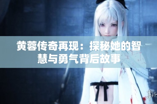 黄蓉传奇再现：探秘她的智慧与勇气背后故事