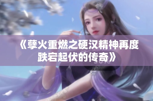 《孽火重燃之硬汉精神再度跌宕起伏的传奇》