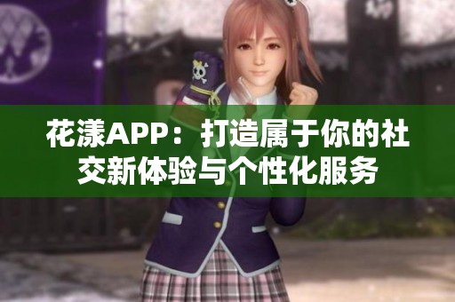 花漾APP：打造属于你的社交新体验与个性化服务
