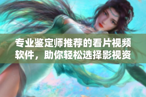 专业鉴定师推荐的看片视频软件，助你轻松选择影视资源