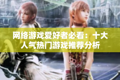 网络游戏爱好者必看：十大人气热门游戏推荐分析