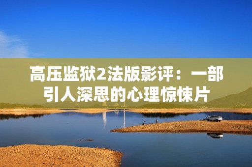 高压监狱2法版影评：一部引人深思的心理惊悚片