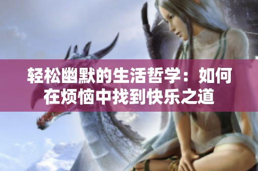 轻松幽默的生活哲学：如何在烦恼中找到快乐之道
