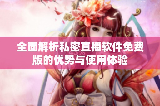 全面解析私密直播软件免费版的优势与使用体验