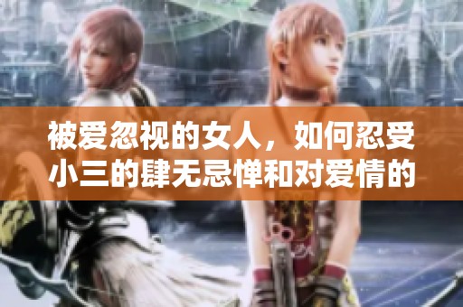 被爱忽视的女人，如何忍受小三的肆无忌惮和对爱情的亵渎