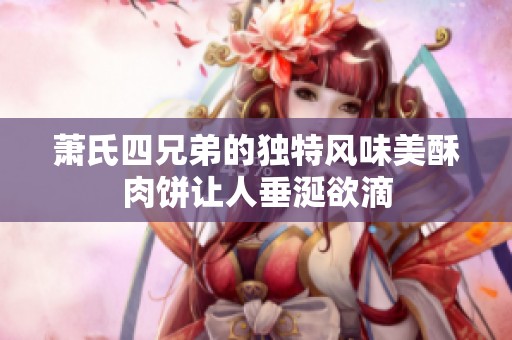 萧氏四兄弟的独特风味美酥肉饼让人垂涎欲滴