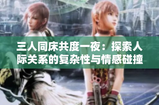 三人同床共度一夜：探索人际关系的复杂性与情感碰撞