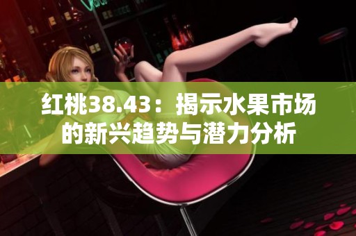 红桃38.43：揭示水果市场的新兴趋势与潜力分析