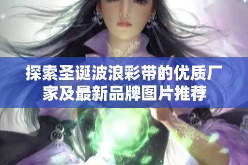 探索圣诞波浪彩带的优质厂家及最新品牌图片推荐
