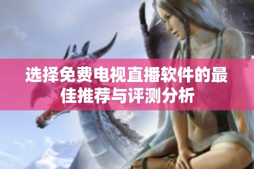 选择免费电视直播软件的最佳推荐与评测分析