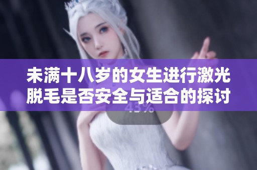 未满十八岁的女生进行激光脱毛是否安全与适合的探讨