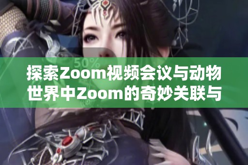探索Zoom视频会议与动物世界中Zoom的奇妙关联与对比