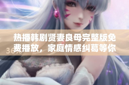 热播韩剧贤妻良母完整版免费播放，家庭情感纠葛等你来揭晓