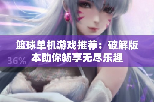 篮球单机游戏推荐：破解版本助你畅享无尽乐趣