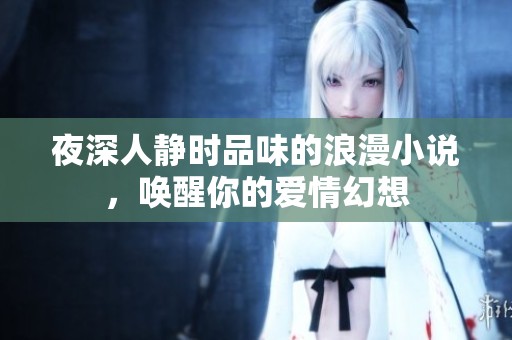 夜深人静时品味的浪漫小说，唤醒你的爱情幻想
