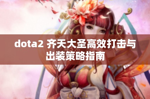 dota2 齐天大圣高效打击与出装策略指南