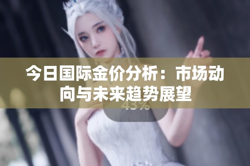 今日国际金价分析：市场动向与未来趋势展望