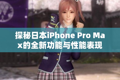 探秘日本iPhone Pro Max的全新功能与性能表现