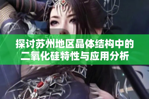 探讨苏州地区晶体结构中的二氧化硅特性与应用分析