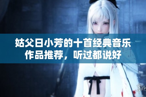 姑父日小芳的十首经典音乐作品推荐，听过都说好