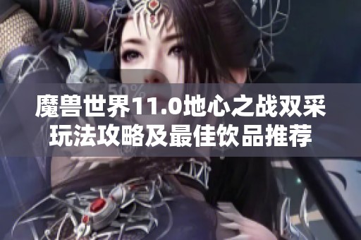 魔兽世界11.0地心之战双采玩法攻略及最佳饮品推荐