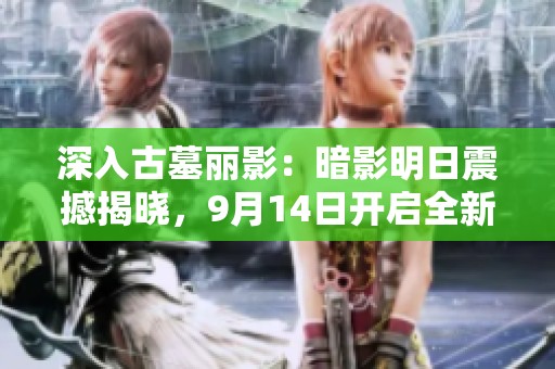 深入古墓丽影：暗影明日震撼揭晓，9月14日开启全新探险之旅