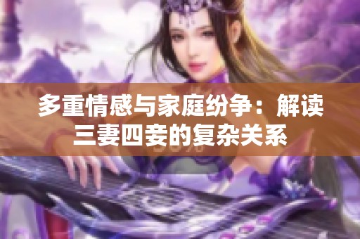 多重情感与家庭纷争：解读三妻四妾的复杂关系