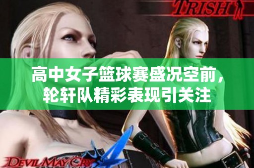 高中女子篮球赛盛况空前，轮轩队精彩表现引关注