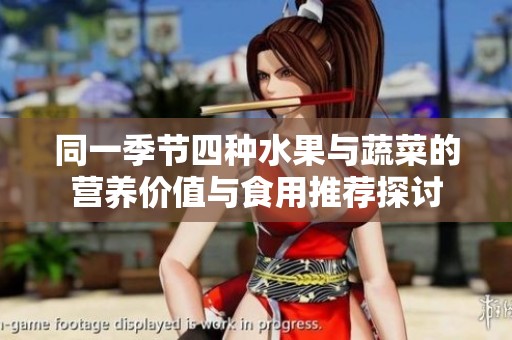 同一季节四种水果与蔬菜的营养价值与食用推荐探讨