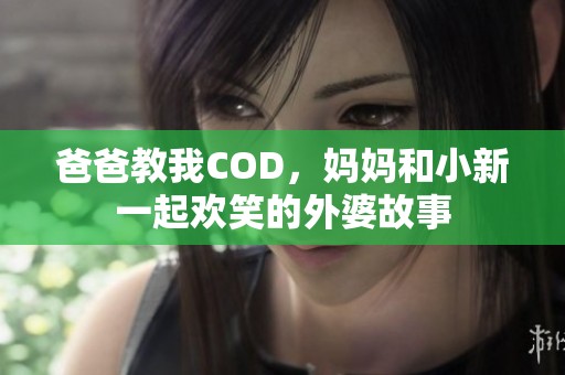 爸爸教我COD，妈妈和小新一起欢笑的外婆故事