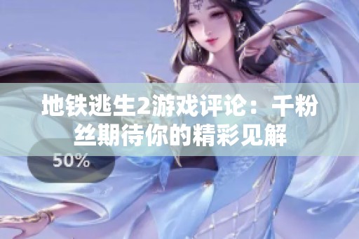 地铁逃生2游戏评论：千粉丝期待你的精彩见解