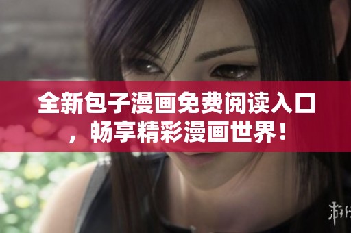 全新包子漫画免费阅读入口，畅享精彩漫画世界！
