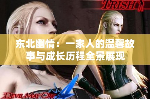 东北幽情：一家人的温馨故事与成长历程全景展现