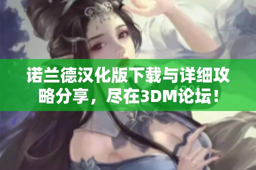 诺兰德汉化版下载与详细攻略分享，尽在3DM论坛！