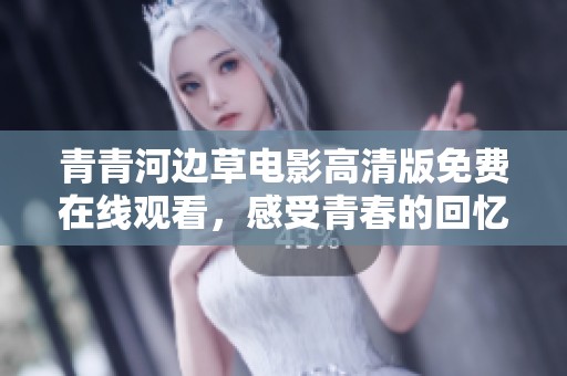 青青河边草电影高清版免费在线观看，感受青春的回忆与情怀