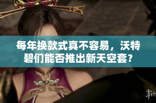 每年换款式真不容易，沃特碧们能否推出新天空套？