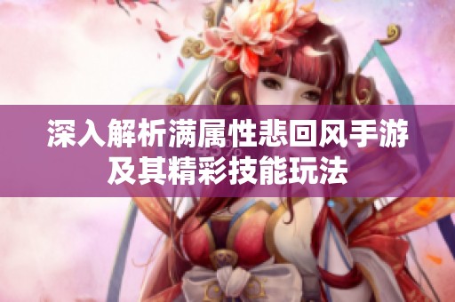 深入解析满属性悲回风手游及其精彩技能玩法