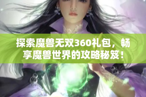 探索魔兽无双360礼包，畅享魔兽世界的攻略秘笈！