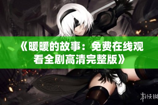 《暖暖的故事：免费在线观看全剧高清完整版》