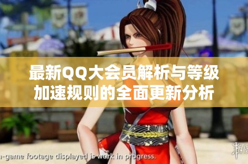 最新QQ大会员解析与等级加速规则的全面更新分析