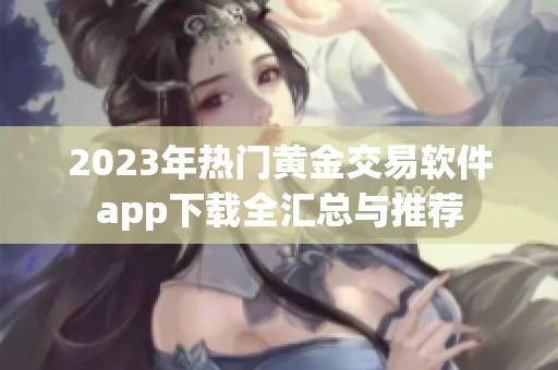 2023年热门黄金交易软件app下载全汇总与推荐
