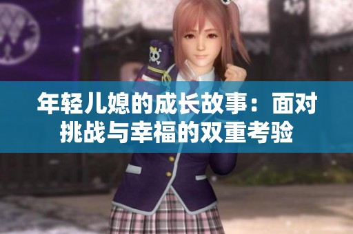 年轻儿媳的成长故事：面对挑战与幸福的双重考验
