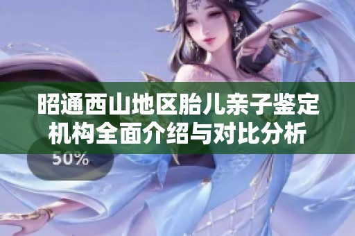 昭通西山地区胎儿亲子鉴定机构全面介绍与对比分析