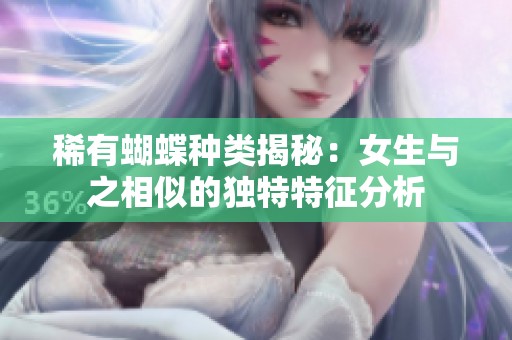 稀有蝴蝶种类揭秘：女生与之相似的独特特征分析