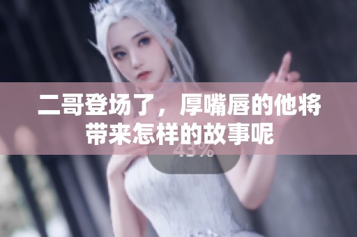 二哥登场了，厚嘴唇的他将带来怎样的故事呢