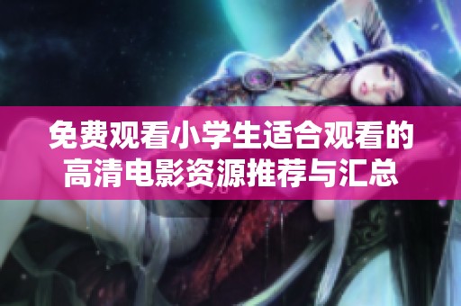 免费观看小学生适合观看的高清电影资源推荐与汇总