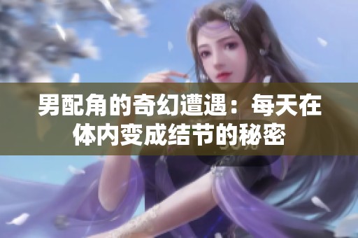 男配角的奇幻遭遇：每天在体内变成结节的秘密