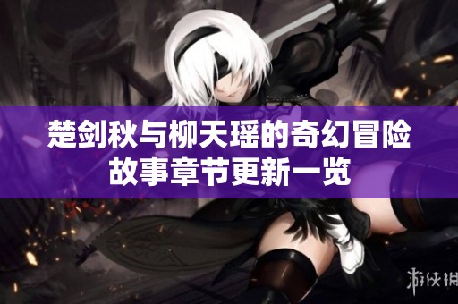 楚剑秋与柳天瑶的奇幻冒险故事章节更新一览