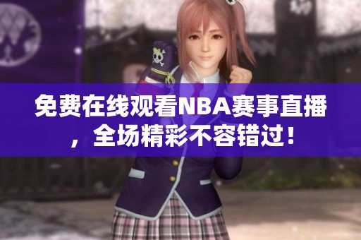免费在线观看NBA赛事直播，全场精彩不容错过！