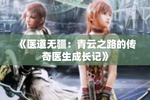 《医道无疆：青云之路的传奇医生成长记》